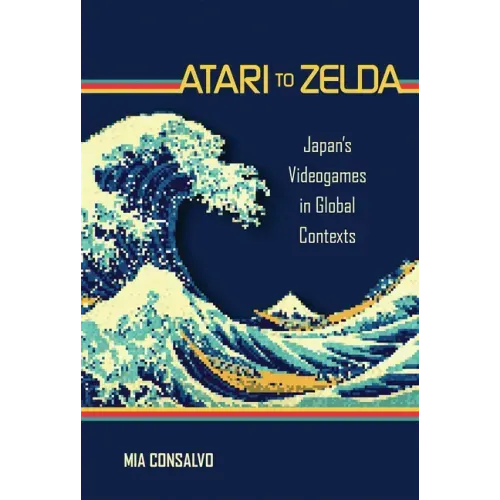 Atari to Zelda: Japan's Videogames in Global Contexts