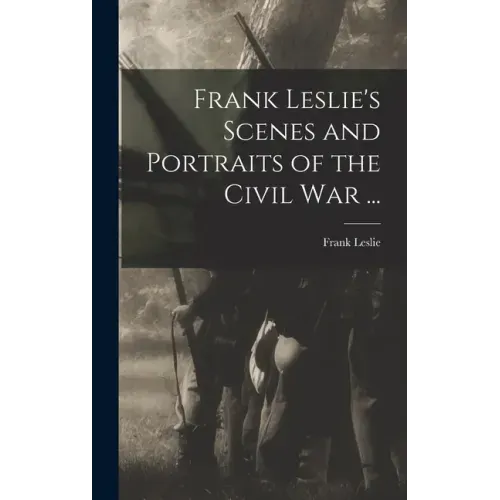 Frank Leslie's Scenes and Portraits of the Civil War ...