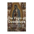 The Virgin of Guadalupe: The History and Legacy of One of the Catholic Church's Most Venerated Images