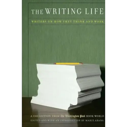 The Writing Life: Writers on How They Think and Work: A Collection from the Washington Post Book World