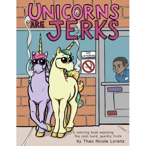 Unicorns Are Jerks: A Coloring Book Exposing the Cold, Hard, Sparkly Truth