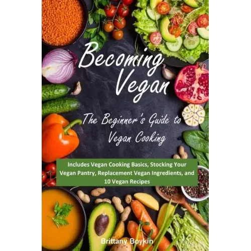 Becoming Vegan: The Beginner's Guide to Vegan Cooking: Includes Vegan Cooking Basics, Stocking Your Vegan Pantry, Replacement Vegan In