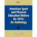 American Sport and Physical Education History (to 1975): An Anthology