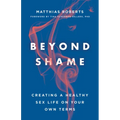 Beyond Shame: Creating a Healthy Sex Life on Your Own Terms