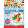 Easy, Fast, and Healthy Meals With the Mediterranean Diet: The Perfect Cookbook for Beginners Who Want to Eat Cleaner, Lose Weight, and Boost Brain Ac