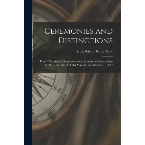 Ceremonies and Distinctions [microform]: From "The Queen's Regulations and the Admiralty Instructions for the Government of Her Majesty's Naval Servic