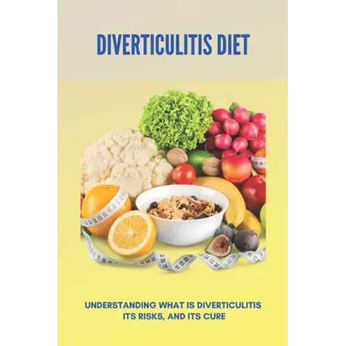 Diverticulitis Diet: Understanding What Is Diverticulitis, Its Risks, And Its Cure: Diverticulitis Diet Plan
