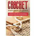 Crochet Para Principiantes: Si Decidiste Aprender a Tejer a Crochet Y No Sabes Por Dónde Empezar, Aquí Tienes Una Guía Para Principiantes Con Patr