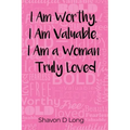 I Am Worthy, I Am Valuable, I Am a Woman Truly Loved