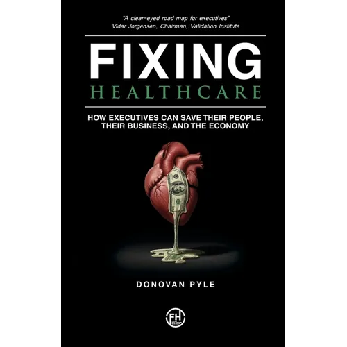 Fixing Healthcare: How Executives Can Save Their People, Their Business, and the Economy