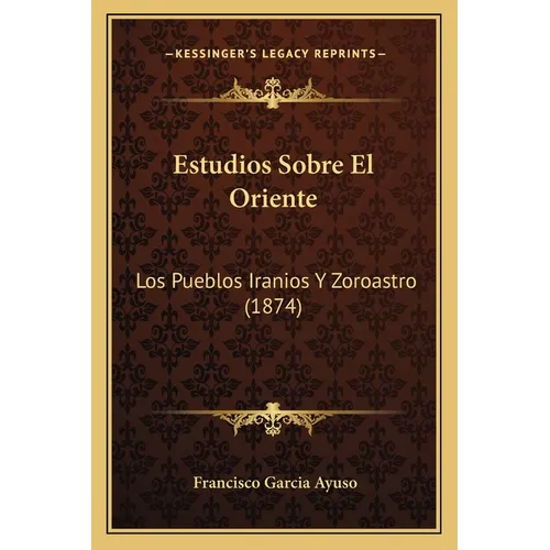 Estudios Sobre El Oriente: Los Pueblos Iranios Y Zoroastro (1874)