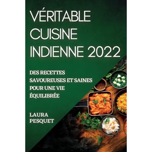 Véritable Cuisine Indienne 2022: Des Recettes Savoureuses Et Saines Pour Une Vie Équilibrée