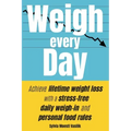 Weigh Every Day: Achieve lifetime weight loss with a stress-free daily weigh-in and personal food rules