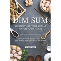 Dim Sum Recipes That Will Really Catch Your Heart: Foolproof Ways to Prepare the Perfect Traditional Delights