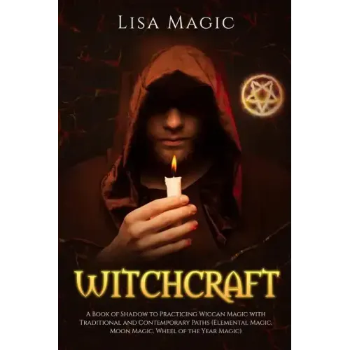 Witchcraft: A Book of Shadow to Practicing Wiccan Magic with Traditional and Contemporary Paths (Elemental Magic, Moon Magic, Wheel of the Year Magic)