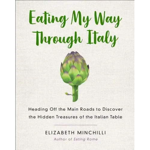 Eating My Way Through Italy: Heading Off the Main Roads to Discover the Hidden Treasures of the Italian Table