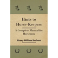 Hints to Horse-Keepers - A Complete Manual for Horsemen