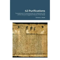 42 Purifications: 42 Purifications: Translations & Commentary on Utterance 125 of the Ancient Egyptian Book of the Dead