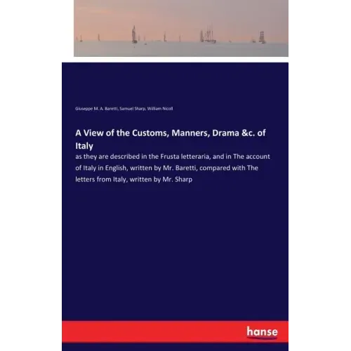 A View of the Customs, Manners, Drama &c. of Italy: as they are described in the Frusta letteraria, and in The account of Italy in English, written by