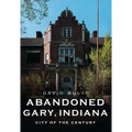 Abandoned Gary, Indiana: City of the Century