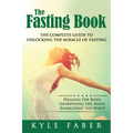 The Fasting Book - The Complete Guide to Unlocking the Miracle of Fasting: Healing the Body, Sharpening the Mind, Energizing the Spirit