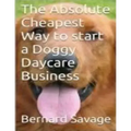 The Absolute Cheapest Way to start a Doggy Daycare Business: How to easily start a successful doggy daycare business the cheapest and simple way, in t