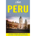 Peru: The Ultimate Peru Travel Guide By A Traveler For A Traveler: The Best Travel Tips; Where To Go, What To See And Much More