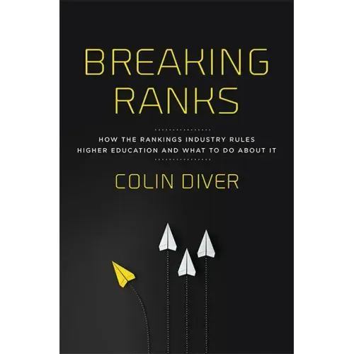 Breaking Ranks: How the Rankings Industry Rules Higher Education and What to Do about It