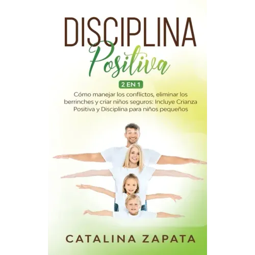 Disciplina Positiva: 2 en 1: Cómo manejar los conflictos, eliminar los berrinches y criar niños seguros: Incluye Crianza Positiva y Discipl