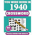 You Were Born In 1940: Crossword: Enjoy Your Holiday And Travel Time With Large Print 80 Crossword Puzzles And Solutions Who Were Born In 194