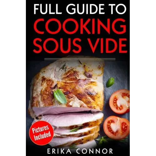 Full Guide to Cooking Sous Vide Recipes: op Techniques of Low-Temperature Cooking Processes