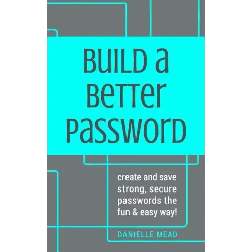 Build a Better Password: Create and Save Strong, Secure Passwords the Fun & Easy Way!