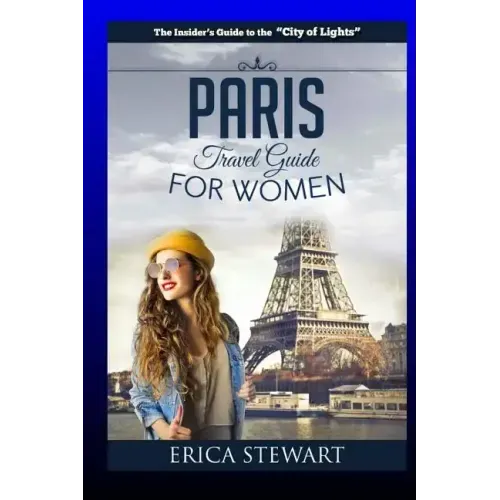 Paris: The Complete Insider´s Guide for Women Traveling To Paris: Travel France Europe Guidebook (Europe France General Short