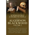The Collected Shorter Supernatural & Weird Fiction of Algernon Blackwood: Volume 2-Eight Short Stories, One Novelette and One Novella of the Strange a