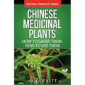 Chinese Medicinal Plants: How To Grow Them, How To Use Them: Growing and Using Herbs And Plants For Natural Remedies And Healing