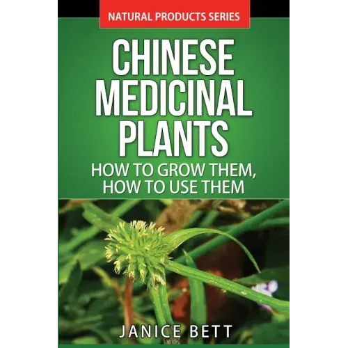 Chinese Medicinal Plants: How To Grow Them, How To Use Them: Growing and Using Herbs And Plants For Natural Remedies And Healing