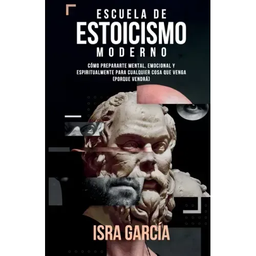 Escuela de Estoicismo Moderno: Cómo prepararte mental, emocional y espiritualmente para cualquier cosa que venga (porque vendrá)