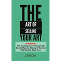 The Art Of Selling Your Art: Warning! THis Book Exposes Current Trade Secrets That Are Making Artists Like YOU Wealthy!