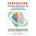 CONCUSSION, TRAUMATIC BRAIN INJURY, mTBI ULTIMATE REHABILITATION GUIDE: Your holistic manual for traumatic brain injury rehabilitation and care