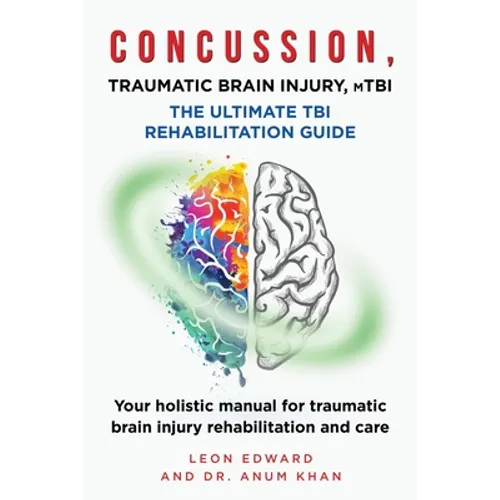 CONCUSSION, TRAUMATIC BRAIN INJURY, mTBI ULTIMATE REHABILITATION GUIDE: Your holistic manual for traumatic brain injury rehabilitation and care