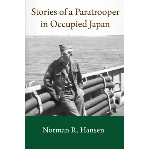 Stories of a Paratrooper in Occupied Japan: A Clerk and Paratrooper in the 11th Airborne Division in Sendai, Japan in 1946-47 after WW II.