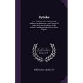 Opticks: or, A Treatise of the Reflections, Refractions, Inflexions and Colours of Light. Also two Treatises of the Species and
