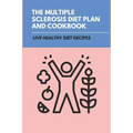 The Multiple Sclerosis Diet Plan And Cookbook: Live Healthy Diet Recipes: Sirtfood Diet Plan