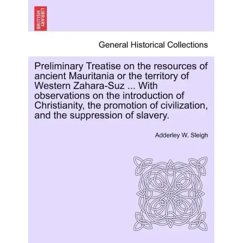 Preliminary Treatise on the Resources of Ancient Mauritania or the Territory of Western Zahara-Suz ... with Observations on the Introduction of Christ