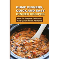 Dump Dinners, Quick And Easy Dinner Recipes: How To Prepare Delicious And Quick Meals At Home: Real Simple Dump Dinner Recipes