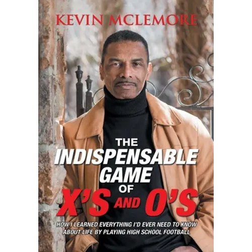 The Indispensable Game of X's and O's: How I Learned Everything I'd Ever Need to Know About Life by Playing High School Football