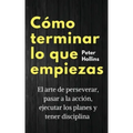 Cómo terminar lo que empiezas: El arte de perseverar, pasar a la acción, ejecutar los planes y tener disciplina