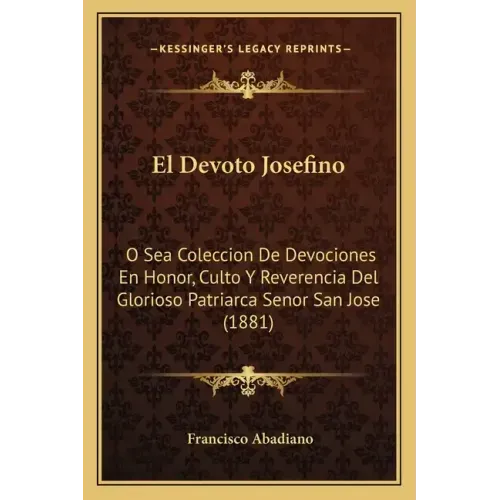El Devoto Josefino: O Sea Coleccion De Devociones En Honor, Culto Y Reverencia Del Glorioso Patriarca Senor San Jose (1881)