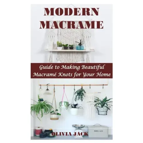 Modern Macrame: Guide to Making Beautiful Macramé Knots for Your Home