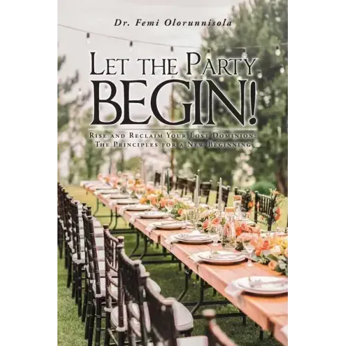 Let The Party Begin!: Rise And Reclaim Your Lost Dominion: The Principles For A New Beginning
